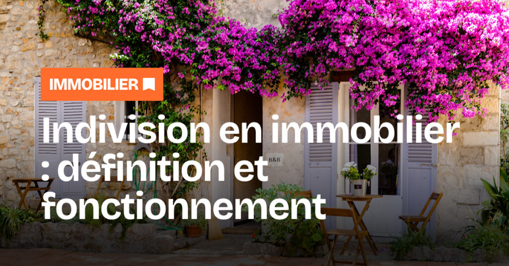 Indivision en immobilier : comment ça marche, avantages et inconvénients ?